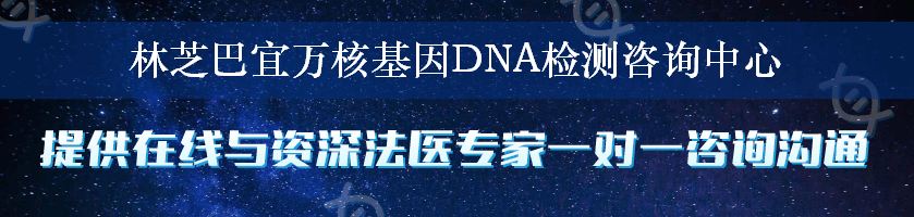 林芝巴宜万核基因DNA检测咨询中心